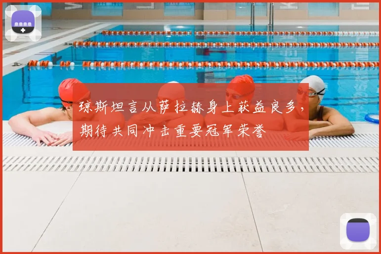 琼斯坦言从萨拉赫身上获益良多,期待共同冲击重要冠军荣誉