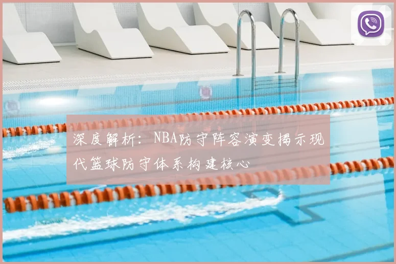 深度解析：NBA防守阵容演变揭示现代篮球防守体系构建核心