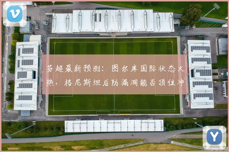 芬超最新预测：图尔库国际状态火热，格尼斯坦后防漏洞能否顶住冲击？