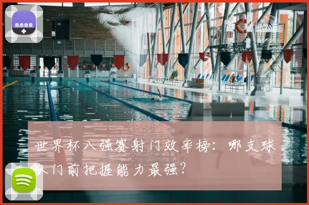 世界杯八强赛射门效率榜：哪支球队门前把握能力最强？